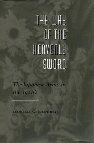Title: The Way of the Heavenly Sword: The Japanese Army in the 1920's, Author: Leonard  A. Humphreys