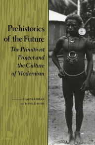 Title: Prehistories of the Future: The Primitivist Project and the Culture of Modernism / Edition 1, Author: Elazar Barkan