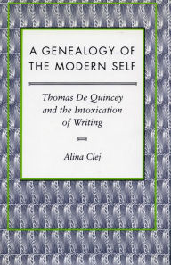 Title: A Genealogy of the Modern Self: Thomas De Quincey and the Intoxication of Writing, Author: Alina Clej