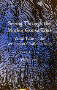 Title: Seeing Through the Mother Goose Tales: Visual Turns in the Writings of Charles Perrault, Author: Philip Lewis