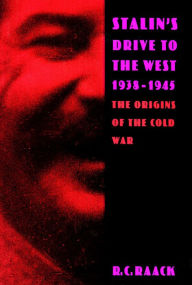 Title: Stalin's Drive to the West, 1938-1945: The Origins of the Cold War, Author: R.  C. Raack