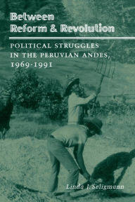 Title: Between Reform and Revolution: Political Struggles in the Peruvian Andes, 1969-1991, Author: Linda  J. Seligmann