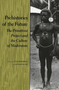 Title: Prehistories of the Future: The Primitivist Project and the Culture of Modernism, Author: Elazar Barkan