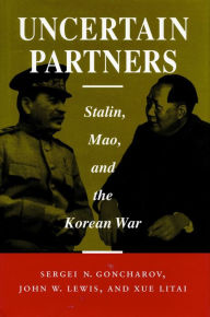 Title: Uncertain Partners: Stalin, Mao, and the Korean War / Edition 1, Author: Sergei  N. Goncharov
