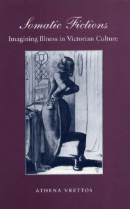 Title: Somatic Fictions: Imagining Illness in Victorian Culture, Author: Athena Vrettos