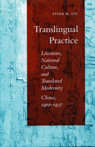 Title: Translingual Practice: Literature, National Culture, and Translated Modernity-China, 1900-1937 / Edition 1, Author: Lydia H. Liu