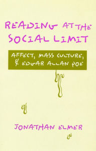 Title: Reading at the Social Limit: Affect, Mass Culture, & Edgar Allan Poe, Author: Jonathan Elmer