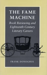 Title: The Fame Machine: Book Reviewing and Eighteenth-Century Literary Careers, Author: Frank Donoghue