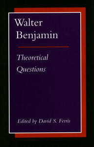 Title: Walter Benjamin: Theoretical Questions, Author: David S. Ferris