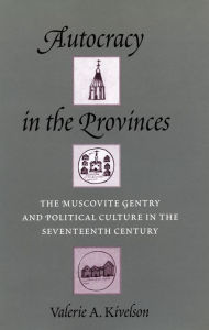 Title: Autocracy in the Provinces: The Muscovite Gentry and Political Culture in the Seventeenth Century, Author: Valerie A. Kivelson