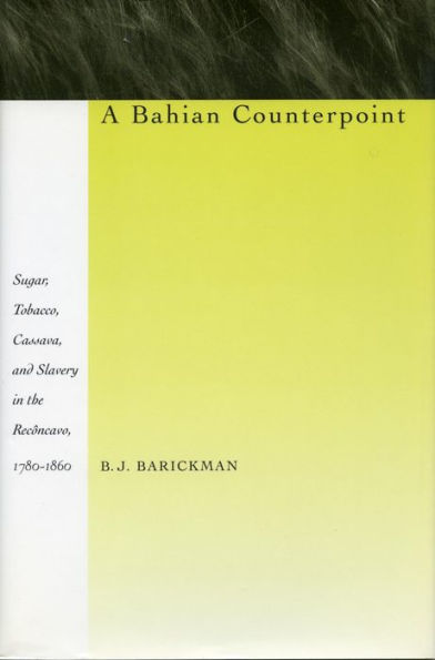 A Bahian Counterpoint: Sugar, Tobacco, Cassava, and Slavery in the Recôncavo, 1780-1860 / Edition 1