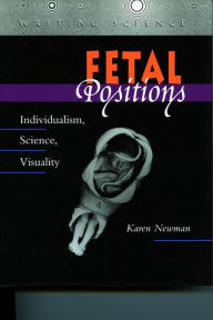 Title: Fetal Positions: Individualism, Science, Visuality / Edition 1, Author: Karen Newman