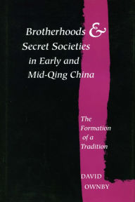 Title: Brotherhoods and Secret Societies in Early and Mid-Qing China: The Formation of a Tradition, Author: David Ownby