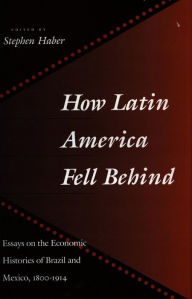 Title: How Latin America Fell Behind: Essays on the Economic Histories of Brazil and Mexico / Edition 1, Author: Stephen Haber