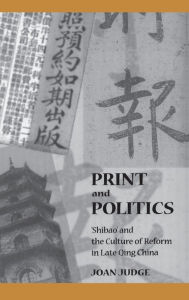 Title: Print and Politics: 'Shibao' and the Culture of Reform in Late Qing China / Edition 1, Author: Joan Judge