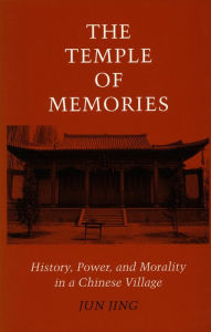 Title: The Temple of Memories: History, Power, and Morality in a Chinese Village / Edition 1, Author: Jun Jing
