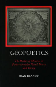 Title: Geopoetics: The Politics of Mimesis in Poststructuralist French Poetry and Theory, Author: Joan Brandt