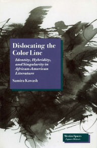 Title: Dislocating the Color Line: Identity, Hybridity, and Singularity in African-American Narrative, Author: Samira Kawash
