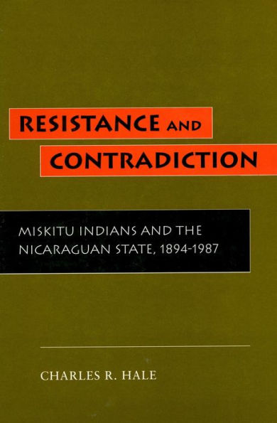 Resistance and Contradiction: Miskitu Indians and the Nicaraguan State, 1894-1987 / Edition 1