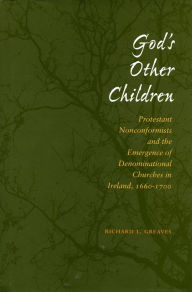 Title: God's Other Children: Protestant Nonconformists and the Emergence of Denominational Churches in Ireland, 1660-1700, Author: Richard L. Greaves