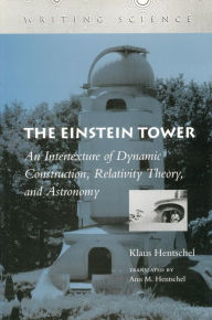 Title: The Einstein Tower: An Intertexture of Dynamic Construction, Relativity Theory, and Astronomy, Author: Klaus Hentschel