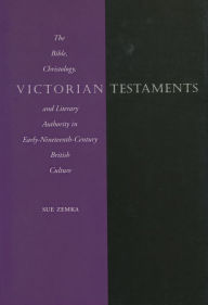 Title: Victorian Testaments: The Bible, Christology, and Literary Authority in Early-Nineteenth-Century British Culture, Author: Sue Zemka