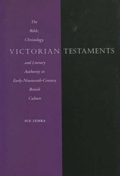 Victorian Testaments: The Bible, Christology, and Literary Authority in Early-Nineteenth-Century British Culture