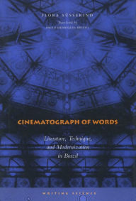Title: Cinematograph of Words: Literature, Technique, and Modernization in Brazil, Author: Flora Süssekind
