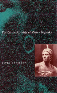 Title: The Queer Afterlife of Vaslav Nijinsky, Author: Kevin Kopelson