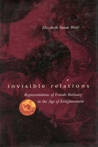 Title: Invisible Relations: Representations of Female Intimacy in the Age of Enlightenment, Author: Elizabeth S. Wahl
