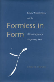 Title: Formless in Form: Kenko, Tsurezuregusa and the Rhetoric of Japanese Fragmentary Prose, Author: Linda H. Chance