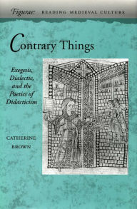 Title: Contrary Things: Exegesis, Dialectic, and the Poetics of Didacticism, Author: Catherine Brown