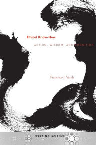 Title: Ethical Know-How: Action, Wisdom, and Cognition / Edition 1, Author: Francisco J. Varela