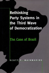 Title: Rethinking Party Systems in the Third Wave of Democratization: The Case of Brazil / Edition 1, Author: Scott P. Mainwaring