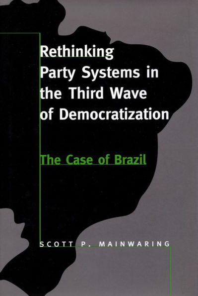 Rethinking Party Systems in the Third Wave of Democratization: The Case of Brazil / Edition 1