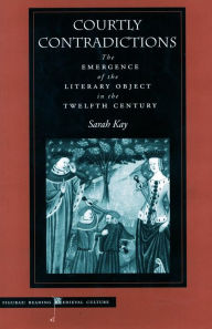 Title: Courtly Contradictions: The Emergence of the Literary Object in the Twelfth Century, Author: Sarah Kay