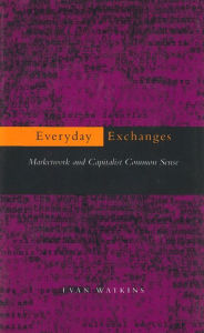 Title: Everyday Exchanges: Marketwork and Capitalist Common Sense, Author: Evan Watkins