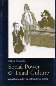 Title: Social Power and Legal Culture: Litigation Masters in Late Imperial China, Author: Melissa Macauley