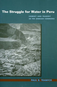 Title: The Struggle for Water in Peru: Comedy and Tragedy in the Andean Commons / Edition 1, Author: Paul B. Trawick