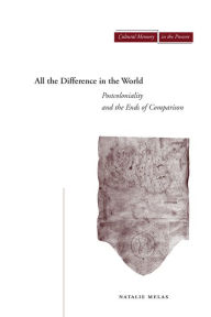 Title: All the Difference in the World: Postcoloniality and the Ends of Comparison, Author: Natalie Melas