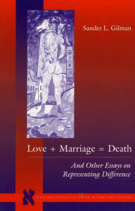 Title: Love + Marriage = Death: And Other Essays on Representing Difference, Author: Sander L. Gilman