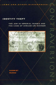 Title: Identity Theft: The Jew in Imperial Russia and the Case of Avraam Uri Kovner, Author: Harriet Murav