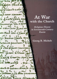Title: At War with the Church: Religious Dissent in Seventeenth-Century Russia, Author: Georg B. Michels