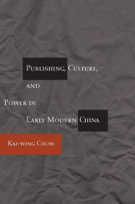 Title: Publishing, Culture, and Power in Early Modern China / Edition 1, Author: Kai-wing Chow