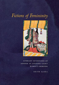 Title: Fictions of Femininity: Literary Inventions of Gender in Japanese Court Women's Memoirs, Author: Edith Sarra