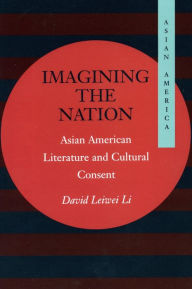Title: Imagining the Nation: Asian American Literature and Cultural Consent, Author: David Leiwei Li