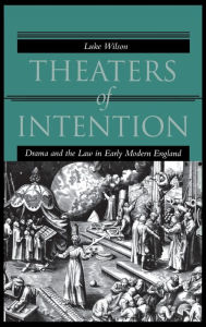 Title: Theaters of Intention: Drama and the Law in Early Modern England, Author: Luke Wilson