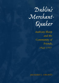 Title: Dublin's Merchant-Quaker: Anthony Sharp and the Community of Friends, 1643-1707, Author: Richard L. Greaves