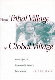 Title: From Tribal Village to Global Village: Indian Rights and International Relations in Latin America, Author: Alison Brysk