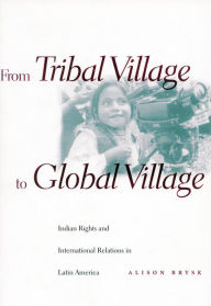 Title: From Tribal Village to Global Village: Indian Rights and International Relations in Latin America / Edition 1, Author: Alison Brysk